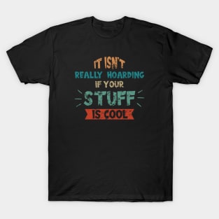 Its Not Really Hoarding If Your Stuff is Cool T-Shirt